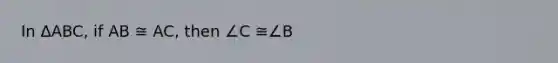 In ΔABC, if AB ≅ AC, then ∠C ≅∠B