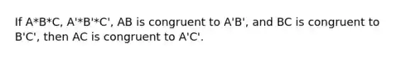 If A*B*C, A'*B'*C', AB is congruent to A'B', and BC is congruent to B'C', then AC is congruent to A'C'.