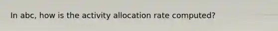 In abc, how is the activity allocation rate computed?