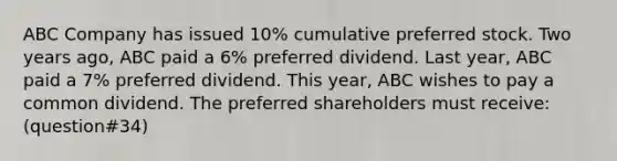 ABC Company has issued 10% cumulative preferred stock. Two years ago, ABC paid a 6% preferred dividend. Last year, ABC paid a 7% preferred dividend. This year, ABC wishes to pay a common dividend. The preferred shareholders must receive: (question#34)