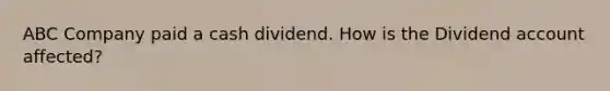 ABC Company paid a cash dividend. How is the Dividend account affected?