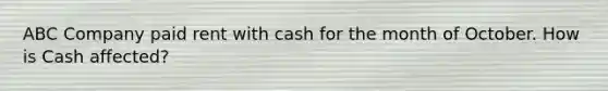 ABC Company paid rent with cash for the month of October. How is Cash affected?