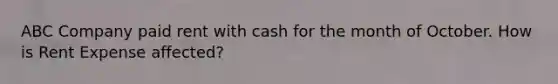 ABC Company paid rent with cash for the month of October. How is Rent Expense affected?