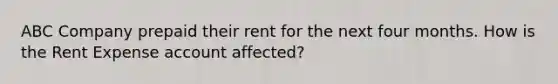 ABC Company prepaid their rent for the next four months. How is the Rent Expense account affected?