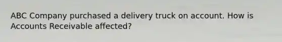 ABC Company purchased a delivery truck on account. How is Accounts Receivable affected?