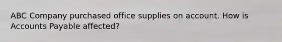 ABC Company purchased office supplies on account. How is Accounts Payable affected?