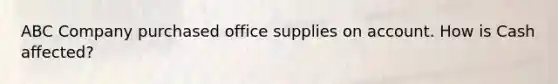 ABC Company purchased office supplies on account. How is Cash affected?