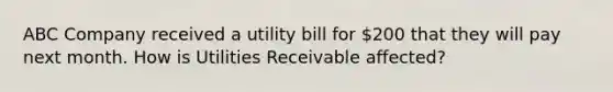 ABC Company received a utility bill for 200 that they will pay next month. How is Utilities Receivable affected?