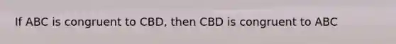 If ABC is congruent to CBD, then CBD is congruent to ABC