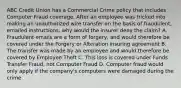 ABC Credit Union has a Commercial Crime policy that includes Computer Fraud coverage. After an employee was tricked into making an unauthorized wire transfer on the basis of fraudulent, emailed instructions, why would the insurer deny the claim? A. Fraudulent emails are a form of forgery, and would therefore be covered under the Forgery or Alteration insuring agreement B. The transfer was made by an employee and would therefore be covered by Employee Theft C. This loss is covered under Funds Transfer Fraud, not Computer Fraud D. Computer fraud would only apply if the company's computers were damaged during the crime