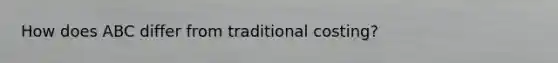 How does ABC differ from traditional costing?