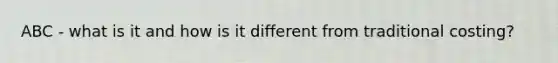 ABC - what is it and how is it different from traditional costing?