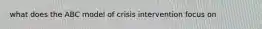 what does the ABC model of crisis intervention focus on