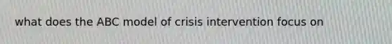 what does the ABC model of crisis intervention focus on