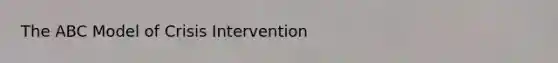 The ABC Model of Crisis Intervention