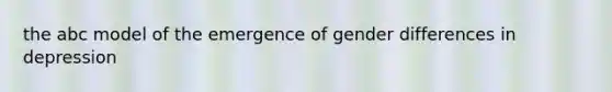 the abc model of the emergence of gender differences in depression