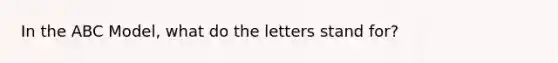 In the ABC Model, what do the letters stand for?