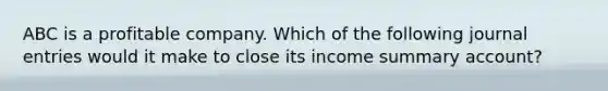 ABC is a profitable company. Which of the following journal entries would it make to close its income summary account?