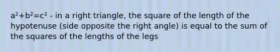 a²+b²=c² - in a right triangle, the square of the length of the hypotenuse (side opposite the right angle) is equal to the sum of the squares of the lengths of the legs