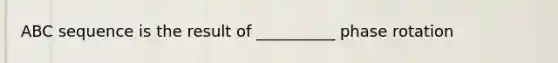 ABC sequence is the result of __________ phase rotation