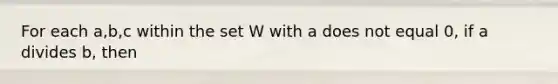 For each a,b,c within the set W with a does not equal 0, if a divides b, then