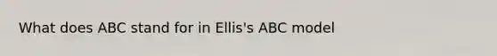 What does ABC stand for in Ellis's ABC model