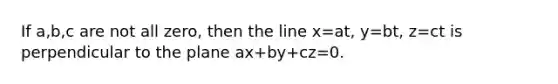 If a,b,c are not all zero, then the line x=at, y=bt, z=ct is perpendicular to the plane ax+by+cz=0.