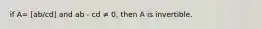 if A= [ab/cd] and ab - cd ≠ 0, then A is invertible.