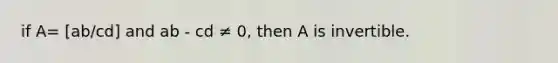 if A= [ab/cd] and ab - cd ≠ 0, then A is invertible.