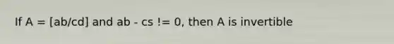 If A = [ab/cd] and ab - cs != 0, then A is invertible