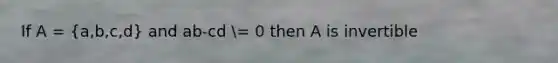 If A = (a,b,c,d) and ab-cd = 0 then A is invertible