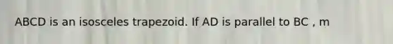 ABCD is an <a href='https://www.questionai.com/knowledge/kj7AHotM07-isosceles-trapezoid' class='anchor-knowledge'>isosceles trapezoid</a>. If AD is parallel to BC , m<B=(x+10)°, and m<C=(2x-30)°, find the measure of <D