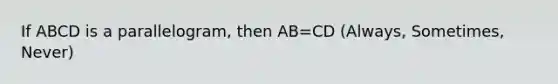 If ABCD is a parallelogram, then AB=CD (Always, Sometimes, Never)