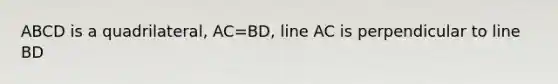 ABCD is a quadrilateral, AC=BD, line AC is perpendicular to line BD