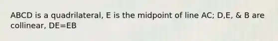 ABCD is a quadrilateral, E is the midpoint of line AC; D,E, & B are collinear, DE=EB