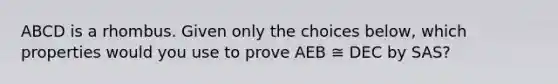 ABCD is a rhombus. Given only the choices below, which properties would you use to prove AEB ≅ DEC by SAS?