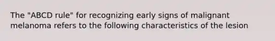 The "ABCD rule" for recognizing early signs of malignant melanoma refers to the following characteristics of the lesion