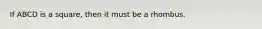 If ABCD is a square, then it must be a rhombus.