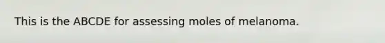 This is the ABCDE for assessing moles of melanoma.