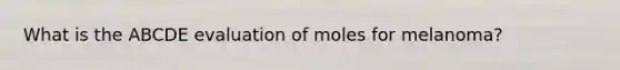 What is the ABCDE evaluation of moles for melanoma?