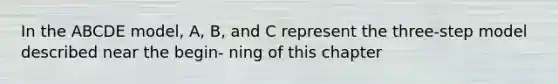 In the ABCDE model, A, B, and C represent the three-step model described near the begin- ning of this chapter