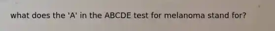 what does the 'A' in the ABCDE test for melanoma stand for?