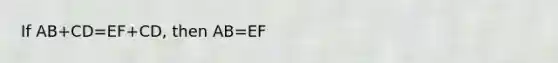 If AB+CD=EF+CD, then AB=EF