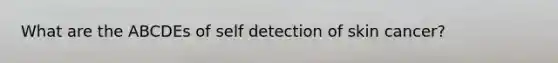 What are the ABCDEs of self detection of skin cancer?