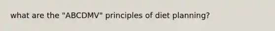 what are the "ABCDMV" principles of diet planning?