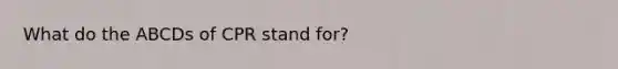 What do the ABCDs of CPR stand for?