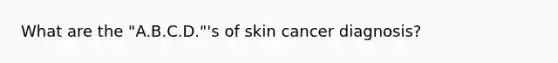 What are the "A.B.C.D."'s of skin cancer diagnosis?