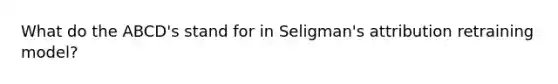 What do the ABCD's stand for in Seligman's attribution retraining model?