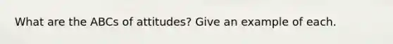 What are the ABCs of attitudes? Give an example of each.