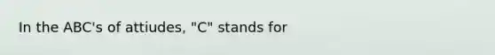 In the ABC's of attiudes, "C" stands for